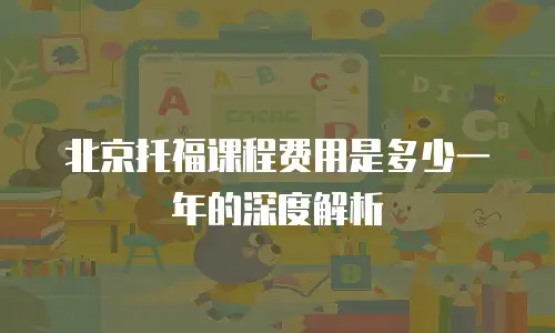 北京托福课程费用是多少一年的深度解析