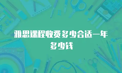 雅思课程收费多少合适一年多少钱
