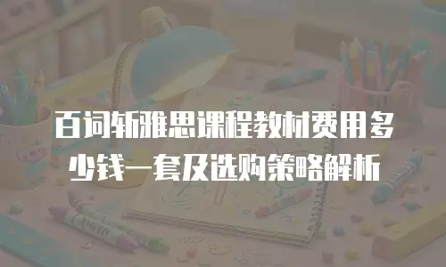 百词斩雅思课程教材费用多少钱一套及选购策略解析