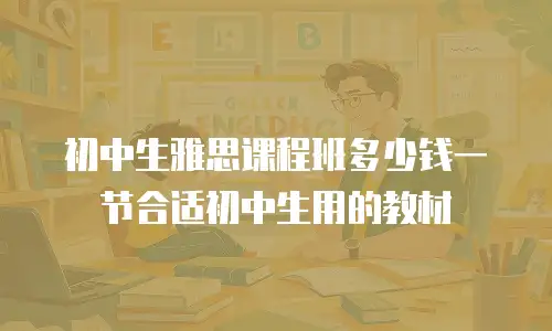 初中生雅思课程班多少钱一节合适初中生用的教材