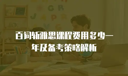 百词斩雅思课程费用多少一年及备考策略解析