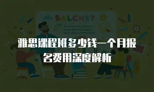 雅思课程班多少钱一个月报名费用深度解析