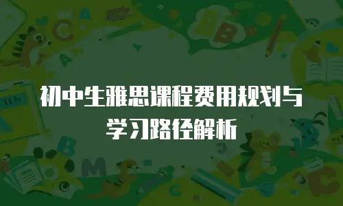初中生雅思课程费用规划与学习路径解析