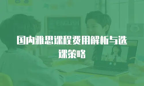 国内雅思课程费用解析与选课策略