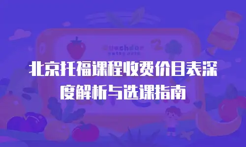 北京托福课程收费价目表深度解析与选课指南