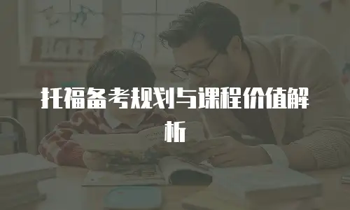 托福备考规划与课程价值解析