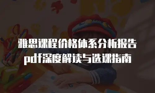 雅思课程价格体系分析报告pdf深度解读与选课指南