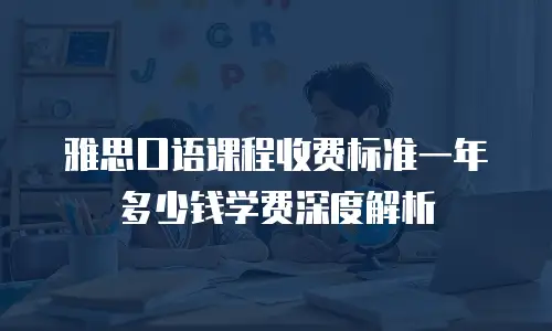雅思口语课程收费标准一年多少钱学费深度解析