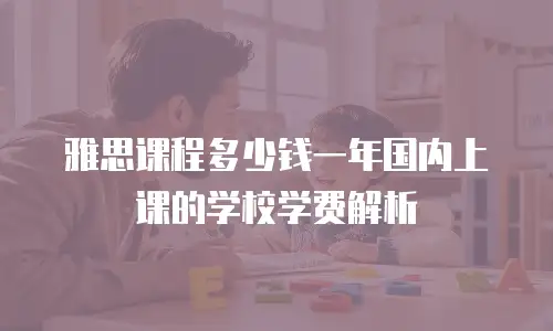 雅思课程多少钱一年国内上课的学校学费解析