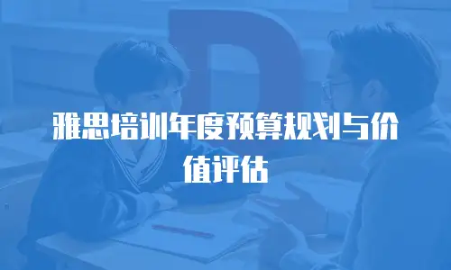 雅思培训年度预算规划与价值评估