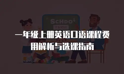 一年级上册英语口语课程费用解析与选课指南