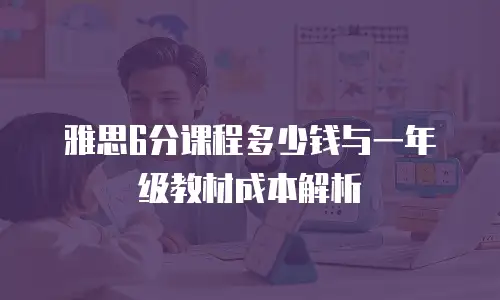雅思6分课程多少钱与一年级教材成本解析