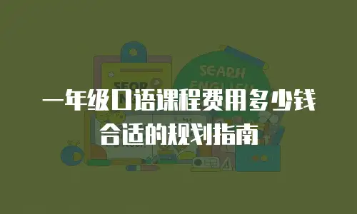 一年级口语课程费用多少钱合适的规划指南
