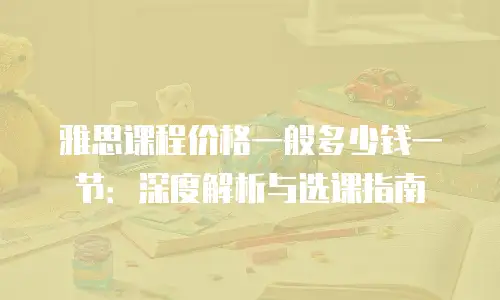 雅思课程价格一般多少钱一节：深度解析与选课指南