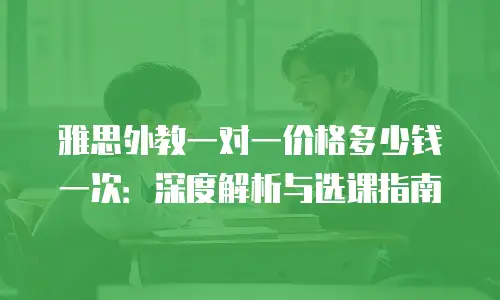 雅思外教一对一价格多少钱一次：深度解析与选课指南