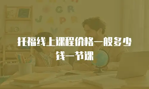 托福线上课程价格一般多少钱一节课
