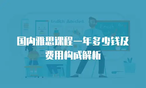 国内雅思课程一年多少钱及费用构成解析