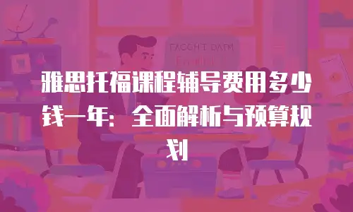 雅思托福课程辅导费用多少钱一年：全面解析与预算规划