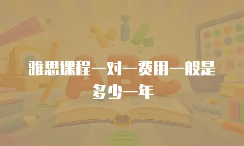 雅思课程一对一费用一般是多少一年