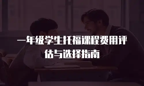 一年级学生托福课程费用评估与选择指南