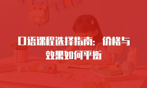 口语课程选择指南：价格与效果如何平衡