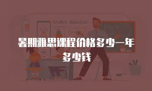 暑期雅思课程价格多少一年多少钱