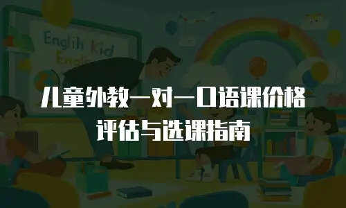儿童外教一对一口语课价格评估与选课指南