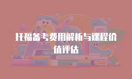 托福备考费用解析与课程价值评估