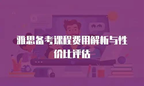 雅思备考课程费用解析与性价比评估