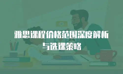 雅思课程价格范围深度解析与选课策略