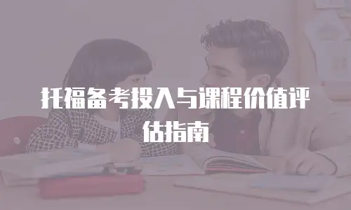 托福备考投入与课程价值评估指南