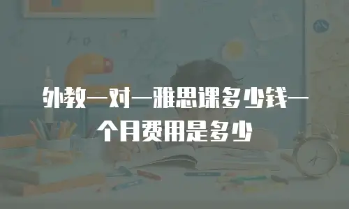 外教一对一雅思课多少钱一个月费用是多少