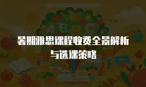 暑期雅思课程收费全景解析与选课策略