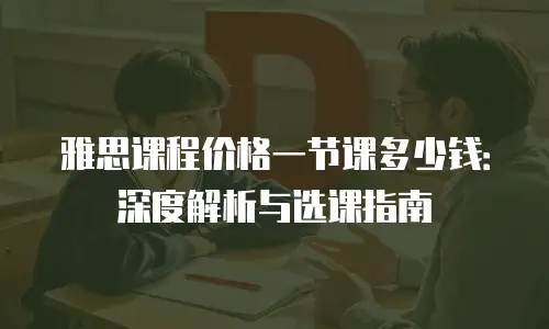 雅思课程价格一节课多少钱：深度解析与选课指南