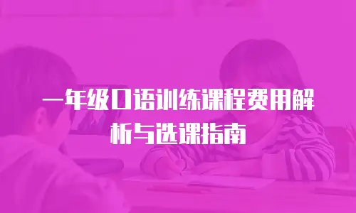 一年级口语训练课程费用解析与选课指南