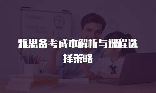 雅思备考成本解析与课程选择策略