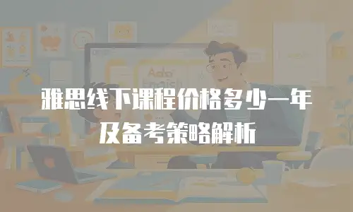 雅思线下课程价格多少一年及备考策略解析