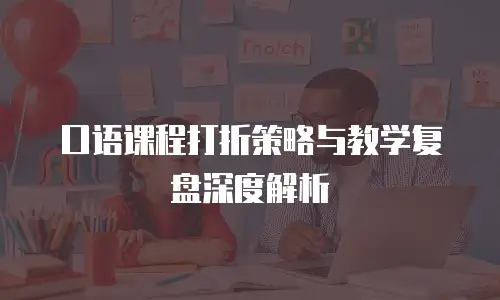 口语课程打折策略与教学复盘深度解析