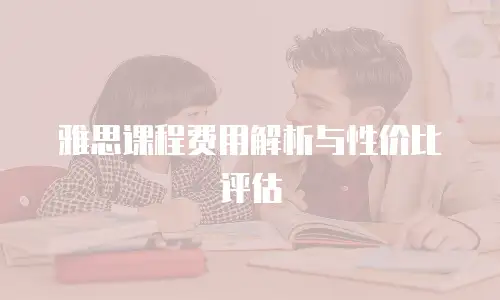 雅思课程费用解析与性价比评估