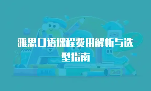 雅思口语课程费用解析与选型指南