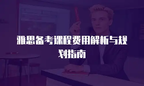 雅思备考课程费用解析与规划指南