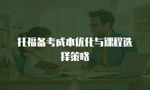 托福备考成本优化与课程选择策略