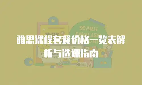 雅思课程套餐价格一览表解析与选课指南
