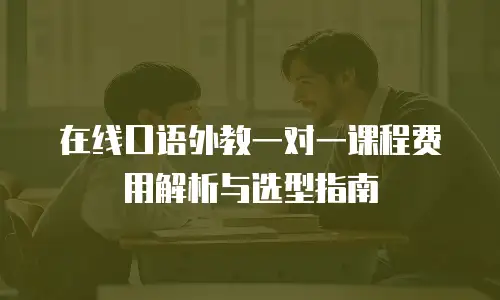 在线口语外教一对一课程费用解析与选型指南