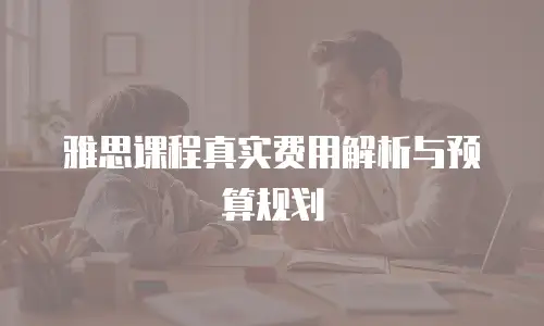雅思课程真实费用解析与预算规划