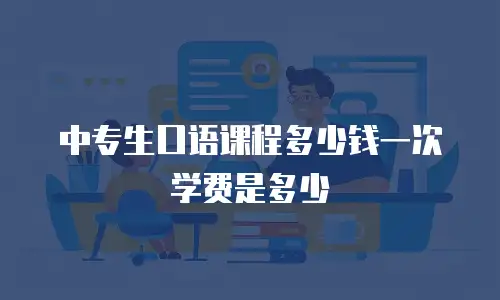 中专生口语课程多少钱一次学费是多少