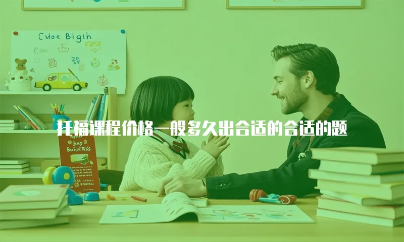 托福课程价格一般多久出合适的合适的题