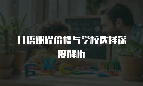 口语课程价格与学校选择深度解析