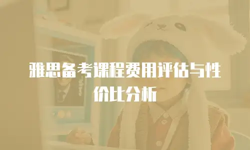 雅思备考课程费用评估与性价比分析