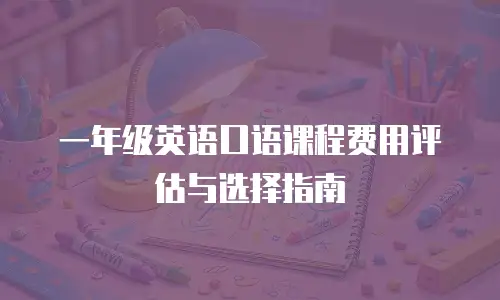 一年级英语口语课程费用评估与选择指南
